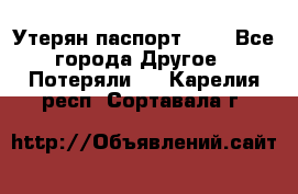 Утерян паспорт.  . - Все города Другое » Потеряли   . Карелия респ.,Сортавала г.